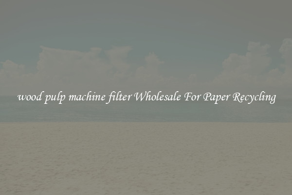 wood pulp machine filter Wholesale For Paper Recycling