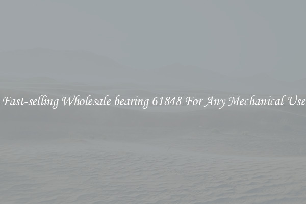 Fast-selling Wholesale bearing 61848 For Any Mechanical Use