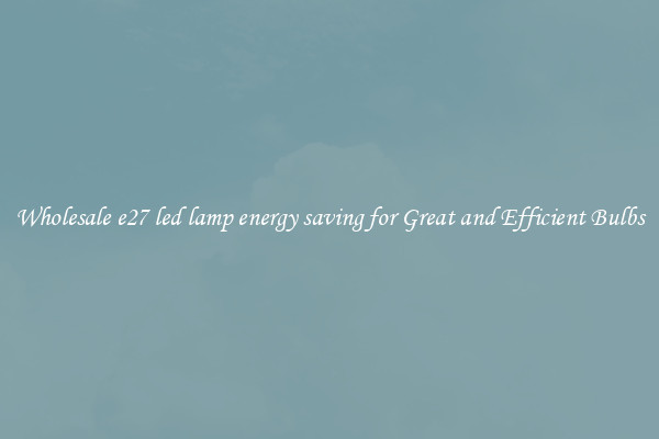 Wholesale e27 led lamp energy saving for Great and Efficient Bulbs