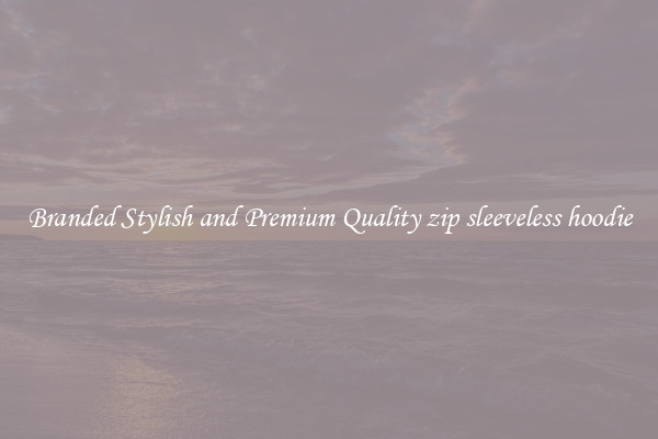 Branded Stylish and Premium Quality zip sleeveless hoodie