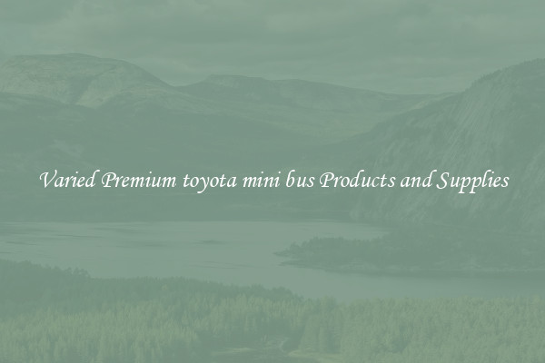 Varied Premium toyota mini bus Products and Supplies