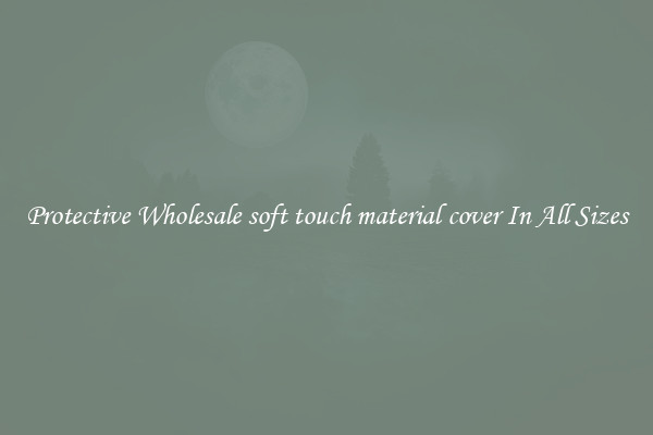 Protective Wholesale soft touch material cover In All Sizes