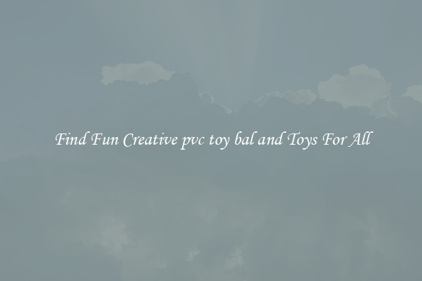 Find Fun Creative pvc toy bal and Toys For All