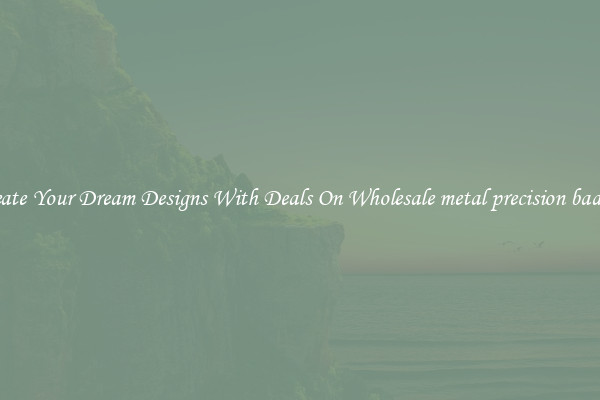Create Your Dream Designs With Deals On Wholesale metal precision badges