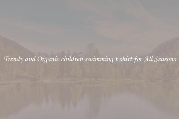Trendy and Organic children swimming t shirt for All Seasons