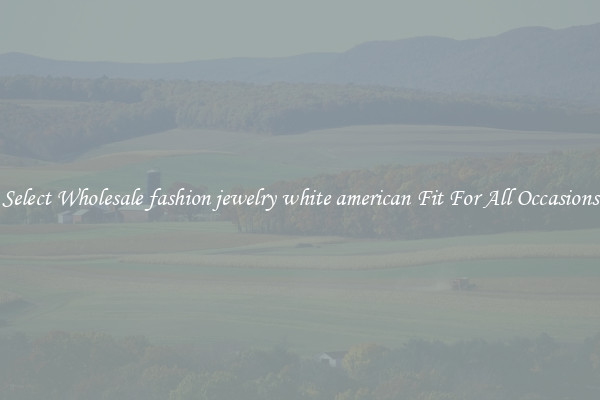 Select Wholesale fashion jewelry white american Fit For All Occasions