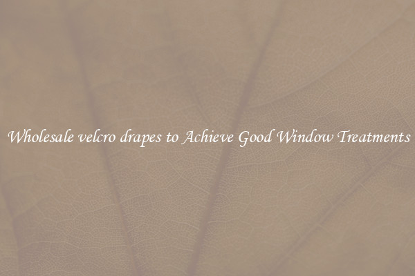 Wholesale velcro drapes to Achieve Good Window Treatments