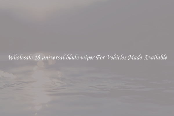 Wholesale 18 universal blade wiper For Vehicles Made Available