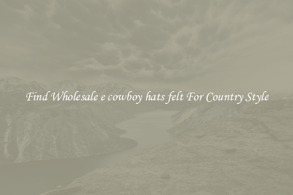 Find Wholesale e cowboy hats felt For Country Style