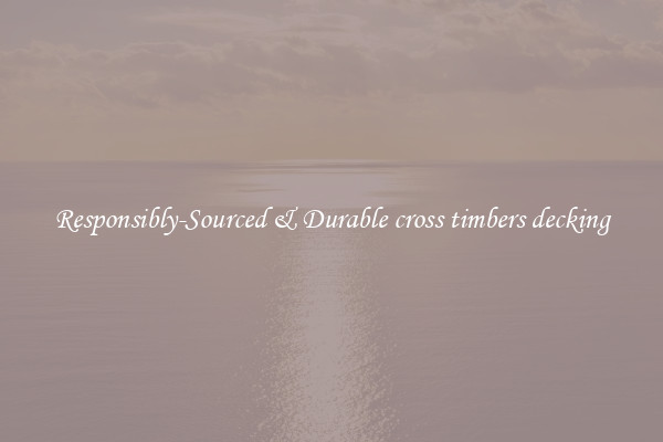 Responsibly-Sourced & Durable cross timbers decking