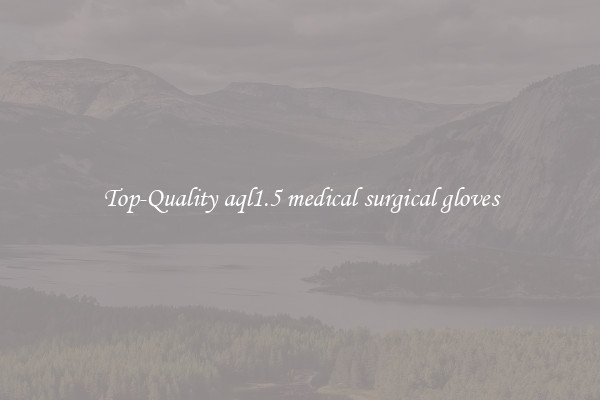 Top-Quality aql1.5 medical surgical gloves