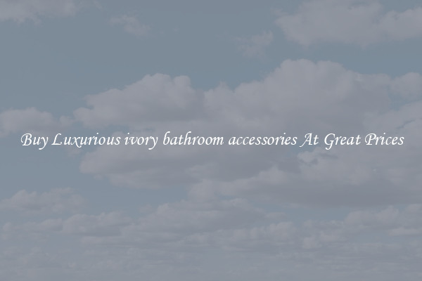 Buy Luxurious ivory bathroom accessories At Great Prices