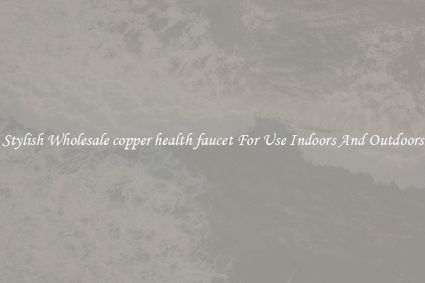 Stylish Wholesale copper health faucet For Use Indoors And Outdoors