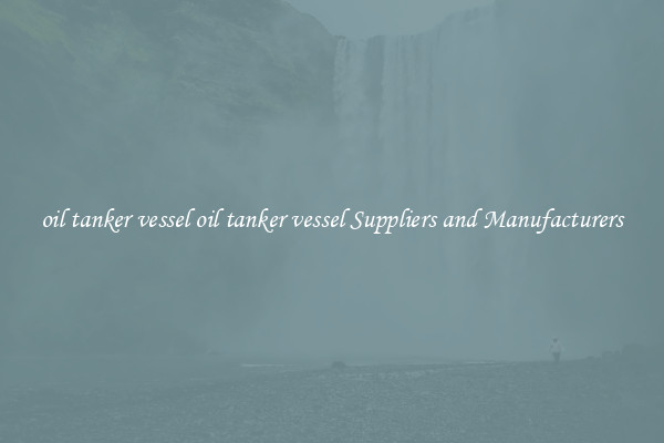 oil tanker vessel oil tanker vessel Suppliers and Manufacturers