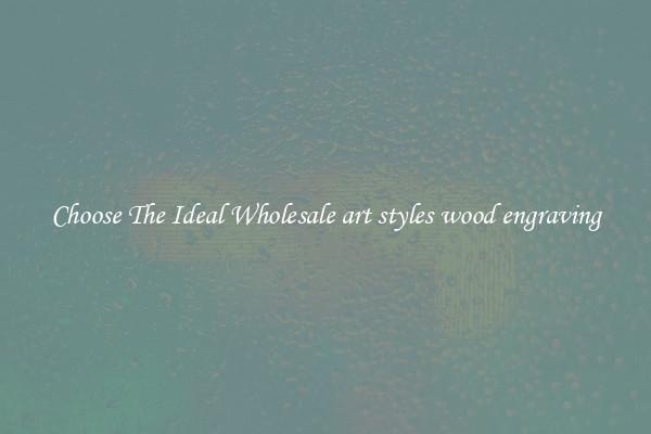 Choose The Ideal Wholesale art styles wood engraving