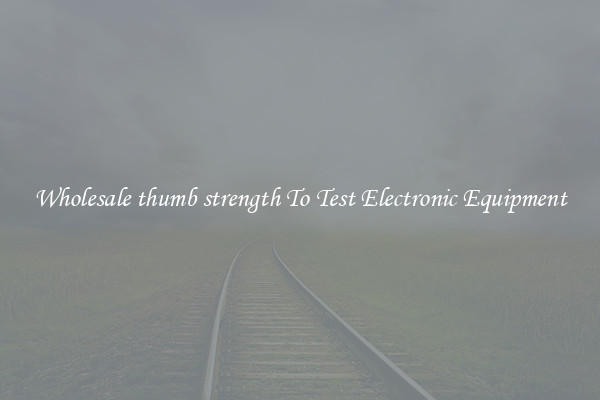 Wholesale thumb strength To Test Electronic Equipment