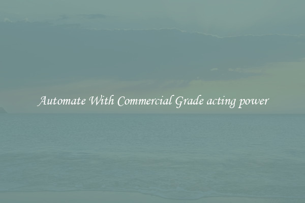 Automate With Commercial Grade acting power