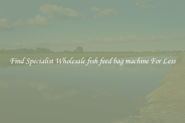  Find Specialist Wholesale fish feed bag machine For Less 