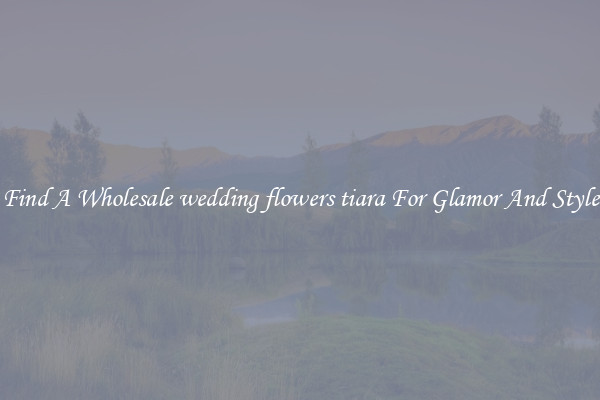Find A Wholesale wedding flowers tiara For Glamor And Style