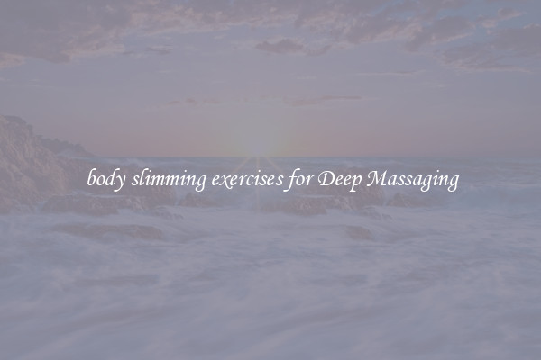 body slimming exercises for Deep Massaging