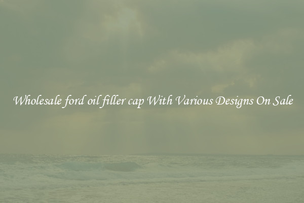 Wholesale ford oil filler cap With Various Designs On Sale
