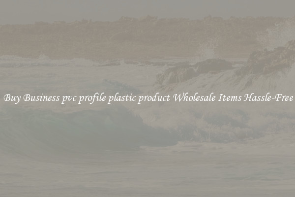 Buy Business pvc profile plastic product Wholesale Items Hassle-Free
