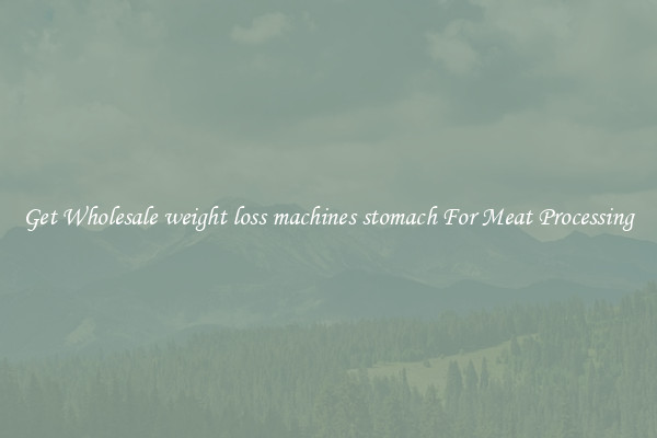 Get Wholesale weight loss machines stomach For Meat Processing
