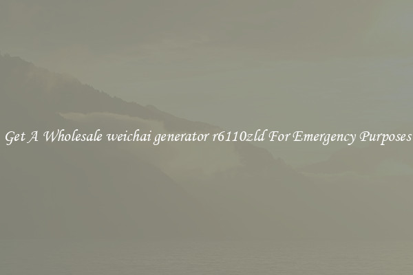 Get A Wholesale weichai generator r6110zld For Emergency Purposes